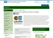 CaliciNet is a national norovirus outbreak surveillance network of federal, state, and local public health laboratories in the United States. CDC launched CaliciNet in 2009 to collect information on norovirus strains associated with gastroenteritis outbreaks in the United States.